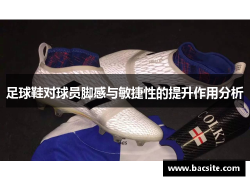 足球鞋对球员脚感与敏捷性的提升作用分析
