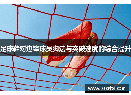 足球鞋对边锋球员脚法与突破速度的综合提升